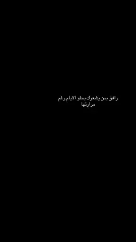 رافق بمن يشعرك بحلو الايام رغم مرارتها 