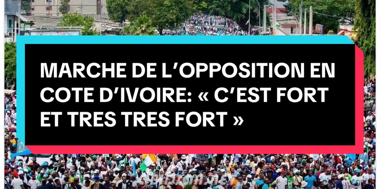 MARCHE DE L’OPPOSITION EN COTE D’IVOIRE: « C’EST FORT ET TRES TRES FORT »