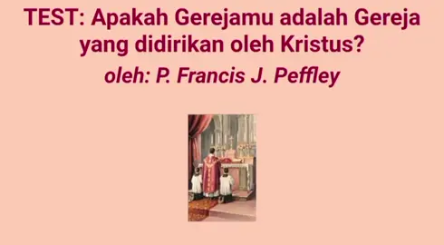TEST: Apakah Gerejamu adalah Gereja yang didirikan oleh Kristus? oleh: P. Francis J. Peffley