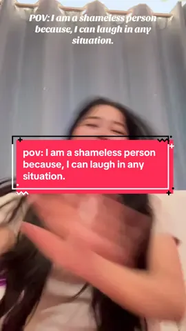 Pov: I am a shameless person because, I can laugh in any situation.