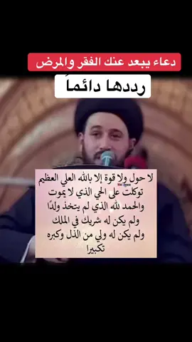 دعاء يبعد عنك المرض والفقر رددها وسترى العجائب .لا حول ولا قوة إلا بالله العلي العظيم، توكلت على الحي الذي لا يموت، والحمد لله الذي لم يتخذ ولدًا، ولم يكن له شريك في الملك، ولم يكن له ولي من الذل، وكبره تكبيرا #سيد_صادق_المروج 