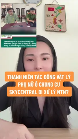 THANH NIÊN TÁC ĐỘNG VẬT LÝ PHỤ NỮ Ở CHUNG CƯ SKY CENTRAL BỊ XỬ LÝ NHƯ THẾ NÀO? #chungcuskycentral #luatsuthanhmai #thanhmailawyer #tacdongvatly#tacsnhinhsu 