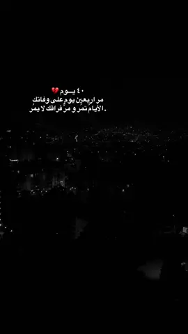 ٤٠ يـــوم 💔 مر اربعين يوم على وفاتك  . الأيامُ تمُر‏ و مرُّ فراقك لا يمُر -ايقنت أن الفواجع تبقى كما هي ولو مر عليها الدهر وأن الحزن على رحيلك لايموت فلا الم يضاهي الم فقدانك   ولا ذكرى أبشع من ذكرى رحيلكِ ولا حزن يفوق حزن وفاتك مر اربعين يوماً على فراقك و كأننا بالأمس فقدناك💔 مر ٤٠ يوم على فراقك ولا زالت غصّة رحيلك تؤلمنا  فقدك موجع و فراغ غيابُك موحش ولازلت أتخيّل أن وفاتك حُلم وأنك على قيد الحياة  عليك السلام ياروحًا تمنيت أن يدوم بقائها 💔 