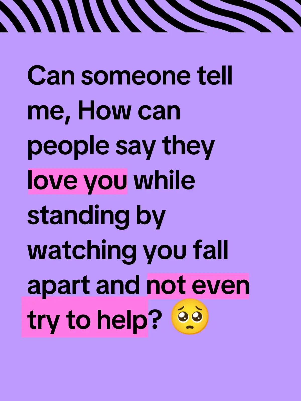 people say they love you and they will stand by watching you fall apart and not even help you. 🥺