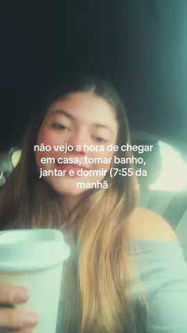 não vejo a hora de chegar em casa, tomar banho, jantar e dormir (7:55 da manhã 