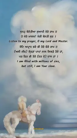 ਸੁਨਹੁ ਬੇਨੰਤੀਆ ਸੁਆਮੀ ਮੇਰੇ ਰਾਮ ॥ ਹੇ ਮੇਰੇ ਮਾਲਕ! ਮੇਰੀ ਬੇਨਤੀ ਸੁਣ ।  Listen to my prayer, O my Lord and Master. ਕੋਟਿ ਅਪ੍ਰਾਧ ਭਰੇ ਭੀ ਤੇਰੇ ਚੇਰੇ ਰਾਮ ॥ (ਅਸੀ ਜੀਵ) ਕੋ੍ਰੜਾਂ ਪਾਪਾਂ ਨਾਲ ਲਿਬੜੇ ਹੋਏ ਹਾਂ, ਪਰ ਫਿਰ ਭੀ ਤੇਰੇ (ਦਰ ਦੇ) ਦਾਸ ਹਾਂ ।  I am filled with millions of sins, but still, I am Your slave. Audio: tforce_sounds #akaal #waheguru #humkookar #kirtan #dhangurunanak #gurbani #share #loveandpeace #godforgives 