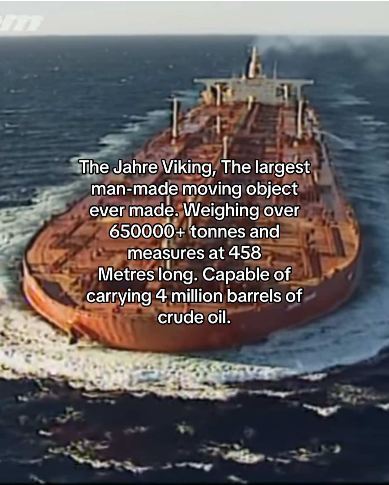 TT Seawise Giant—earlier Oppama; later Happy Giant, Jahre Viking, Knock Nevis, and Mont, was a ULCC supertanker and the longest self-propelled ship in history. It was built in 1974–1979 by Sumitomo Heavy Industries in Yokosuka, Kanagawa, Japan. The ship possessed the greatest deadweight tonnage ever recorded At the time it was built, it was the heaviest self-propelled ship of any kind. With a laden draft of 24.6 m (81 ft) and a length of 458.45 m (1,504.1 ft), it was incapable of navigating the English Channel, the Suez Canal or the Panama Canal. It is generally considered the largest self-propelled ship ever built. In 2013 its overall length was surpassed by 30 m (98 ft) by the floating liquefied natural gas (FLNG) installation Shell Prelude, a monohull barge design 488 m (1,601 ft) long with 600,000 tonnes displacement. Seawise Giant's engines were powered by Ljungström turbines. It was damaged in an airstrike in 1988 during the Iran–Iraq War but later repaired and restored to service. The vessel was moored off the coast of Qatar in the Persian Gulf at the Al Shaheen Oil Field in 2004 and converted to a floating storage and offloading (FSO) unit. Seawise Giant was sold to Indian ship breakers and renamed Mont for its final journey in December 2009. After clearing Indian customs, the ship sailed to Alang Ship Breaking Yard in Alang, Gujarat and beached for scrapping, which was completed in 2010. #seawisegiant #oiltanker #supertanker #ships #jahreviking 