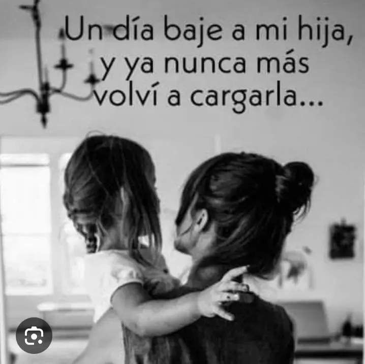la cargué cuando se golpeó las rodillas  La cargué cuando se había lastimado. La cargué cuando estaba emocionada La cargué cuando estaba cansada La cargué cuando aún era demasiada pequeña para ver lo que yo podía ver. Y de pronto un día la bajé y ya no lo volví a cargar. Un día, sin darme cuenta, ella creció demasiado. Demasiada grande para caber en mis brazos. Demasiada grande para colgarse de mis piernas. Demasiada grande para descansar en mi pecho. Un día la bajé y ya no lo volví a cargar. Un día, sin darme cuenta ella se hizo fuerte. Lo suficientemente fuerte para seguir adelante aunque estuviera cansada. Lo suficientemente fuerte para calmar su propio dolor. Lo suficientemente fuerte para enfrentar sus más profundos miedos. Un día la bajé y ya no la volví a cargar. Un día sin darme cuenta, ella ya podia ver lo que yo podía ver y más: ella podia ver la belleza del mundo, ella podía ver a aquellos que la sociedad ignora, ella podía ver soluciones donde otros veían problemas, ella triunfa y cae sin que yo esté ahí. Y aunque físicamente ya no lo cargue, siempre estaré ahí para aplacar sus miedos, para escucharla cuando mas lo necesite, para dar un aplauso por sus logros, metas, para dar un consejo en tiempos de dudas o simplemente para abrazar sin necesidad de palabra alguna. Pero ya nunca descansará en el borde de mi cadera o se quedará dormida con sus pequeñas piernitas colgando de mí. Ya nunca necesitará mi ayuda para ver por encima de la gente. Ya nunca será pequeña para caber entre mis brazos. Ya nunca levantará sus brazos para que yo la cargue. ¡Pero siempre estaré ahí, disfrutando de su alegría, sus logros, sus metas y llorando por su dolor! TE AMO MI REYNA HERMOSA ESO NUNCA LO OLVIDES, MAMÁ SIEMPRE ESTARÁ PARA TI ❤️😘 #Unabebéfeliz # #mifuturaobstetraALESSANDRA# #teamomireynahermosa # #mamásiempreestaráparati # #erestodoparami