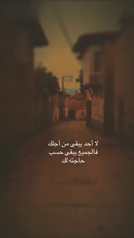 لا أحد يبقى من أجلك فالجميع يبقى حسب حاجته لك