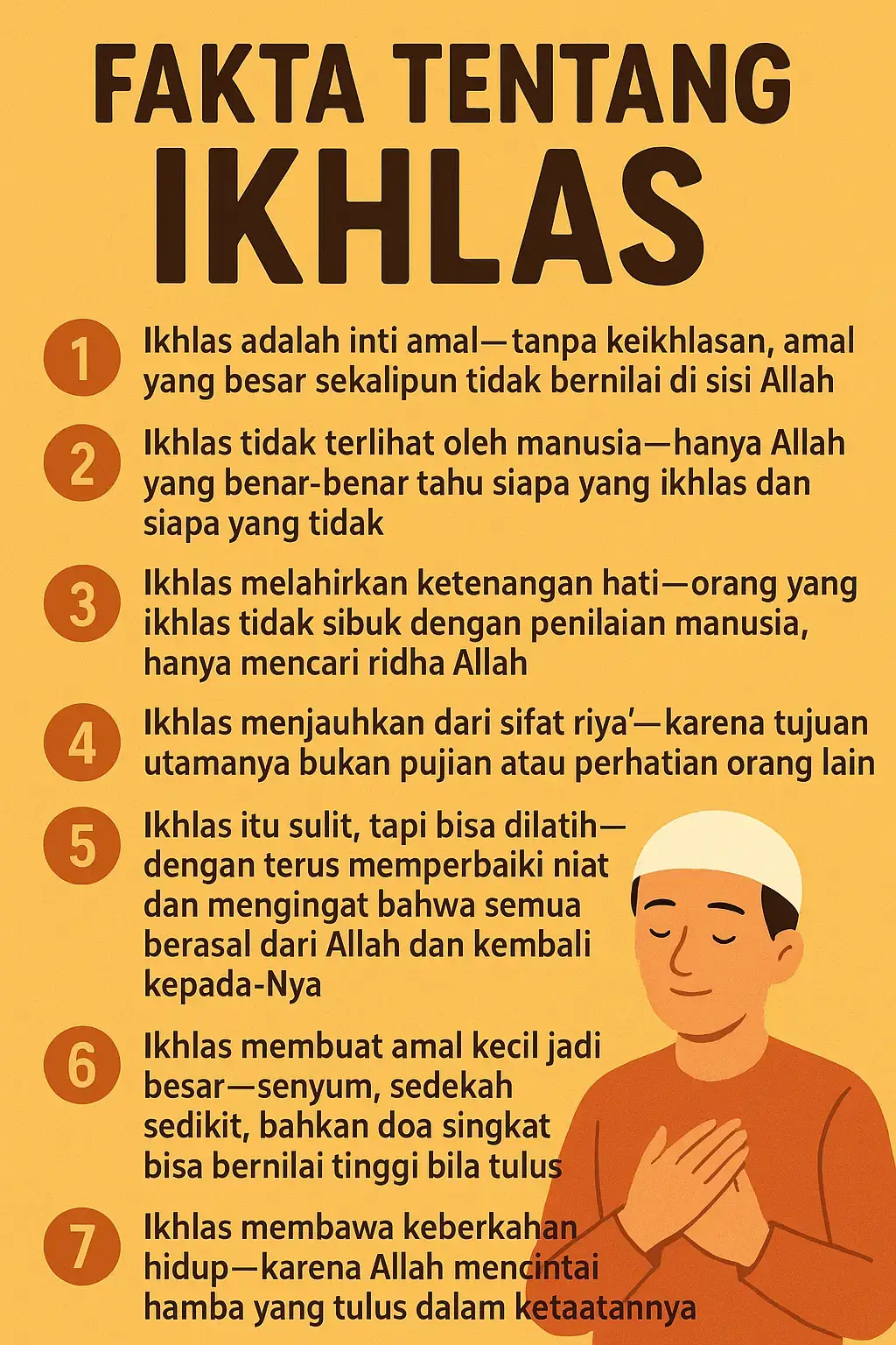 1. Ikhlas adalah inti amal – tanpa keikhlasan, amal yang besar sekalipun tidak bernilai di sisi Allah. 2. Ikhlas tidak terlihat oleh manusia – hanya Allah yang benar-benar tahu siapa yang ikhlas dan siapa yang tidak. 3. Ikhlas melahirkan ketenangan hati – orang yang ikhlas tidak sibuk dengan penilaian manusia, hanya mencari ridha Allah. 4. Ikhlas menjauhkan dari sifat riya’ – karena tujuan utamanya bukan pujian atau perhatian orang lain. 5. Ikhlas itu sulit, tapi bisa dilatih – dengan terus memperbaiki niat dan mengingat bahwa semua berasal dari Allah dan kembali kepada-Nya. 6. Ikhlas membuat amal kecil jadi besar – senyum, sedekah sedikit, bahkan doa singkat bisa bernilai tinggi bila tulus. 7. Ikhlas membawa keberkahan hidup – karena Allah mencintai hamba yang tulus dalam ketaatannya. #fyp #fakta #ikhlas #keikhlasan 