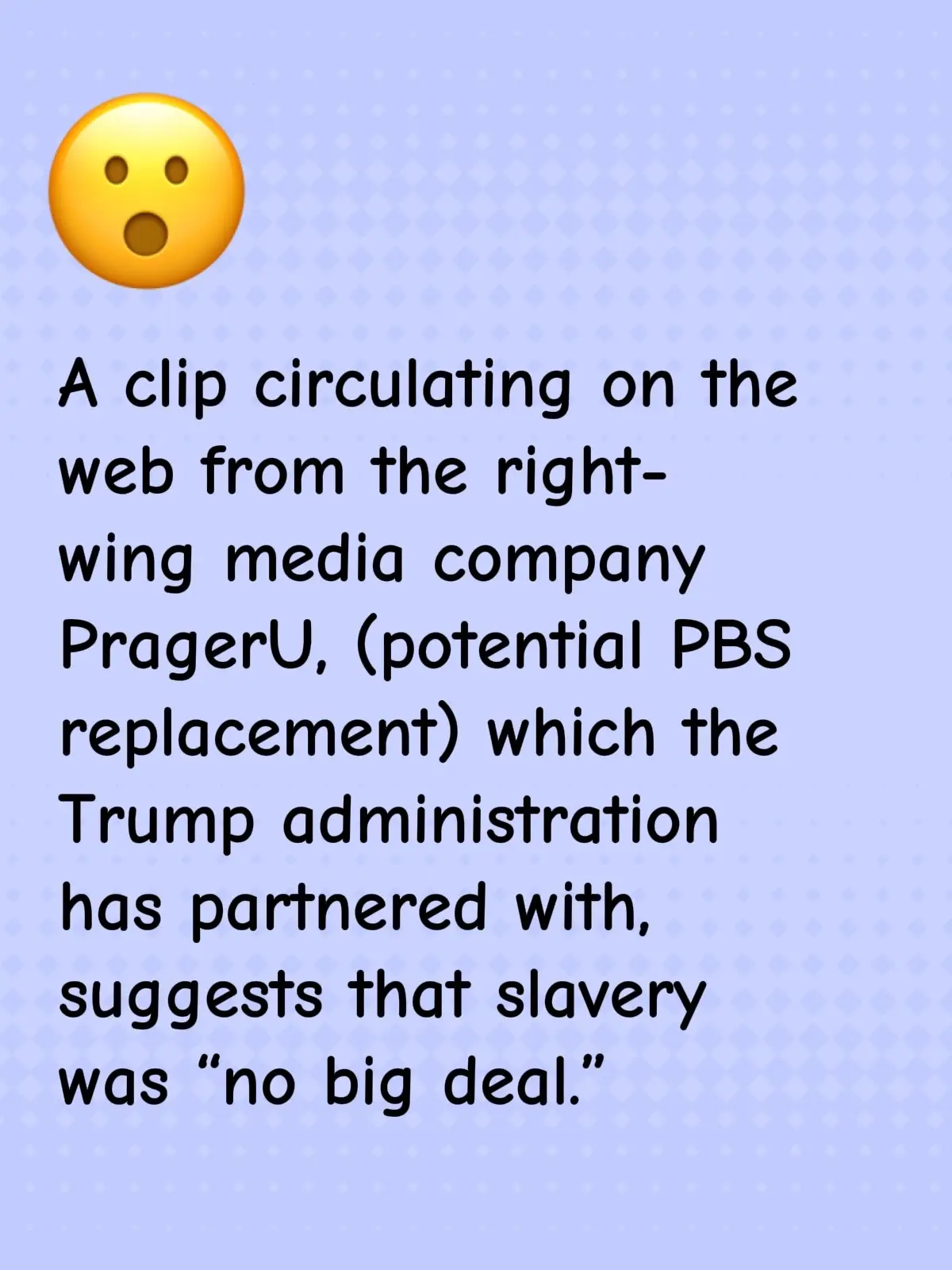 PragerU is a nonprofit media company and right-wing propaganda platform co-founded by conservative talk show host Dennis Prager, who admitted the goal of the programming is to indoctrinate children. In this clip from a PragerU show that was shared by comedian D.L. Hughley on Instagram, a cartoon version of Christopher Columbus downplays and justifies the practice of slavery by saying it’s “as old as time and has taken place in every corner of the world.” Being taken as a slave is better than being killed, no?” the clip says. “Before you judge, you must ask yourself, ‘What did the culture and the society of the time treat as no big deal?'”