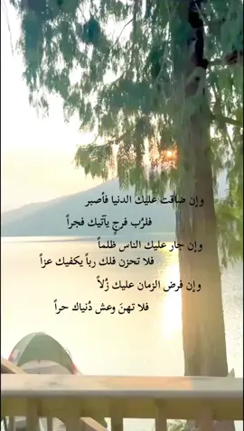 وإن ضاقت عليك الدنيا فأصبر                 فلرُب فرجٍ يآتيك فجراً وإن جار عليك الناس ظلماً         فلا تحزن فلك رُب يكفيك عزاً وإن فرض الزمان عليك زُلاً          فلاتهن وعش دنياك حراً #اللهم_صلي_على_نبينا_محمد #اقتباسات #عبارات #قصائد 