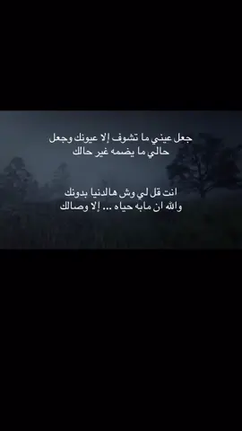 #جعل عيني ما تشوف إلا عيونك وجعل حالي ما يضمه غير حالك انت قل لي وش هالدنيا بدونك والله ان مابه حياه ... إلا وصالك