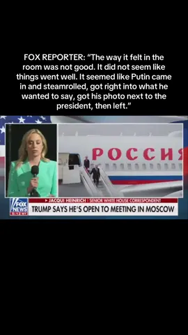 FOX REPORTER: “The way it felt in the room was not good. It did not seem like things went well. It seemed like Putin came in and steamrolled, got right into what he wanted to say, got his photo next to the president, then left.”