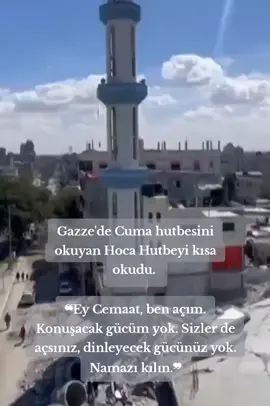 #palestine #palestina #filistin #gazze #gaza  Gazze'de Cuma hutbesini okuyan Hoca Hutbeyi kısa okudu.  ❝Ey Cemaat, ben açım. Konuşacak gücüm yok. Sizler de açsınız, dinleyecek gücünüz yok. Namazı kılın.❞