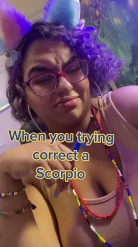 Ya ever try to correct a Scorpio 🤣