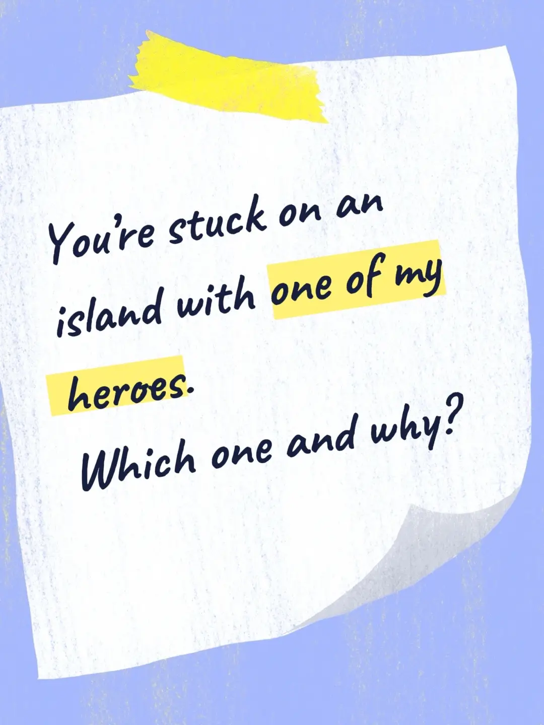 Let me know which of my heroes you would love to be stuck on an island with and why! 