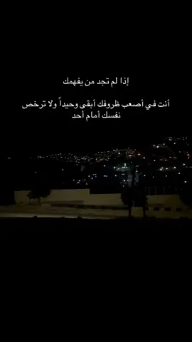 إذا لم تجد من يفهمك أنت في أصعب ظروفك أبقى وحيداً ولا ترخص نفسك أمام أحد
