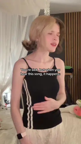 You're sick, but when you hear this song, it happens: 