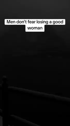 men don't fear losing a good woman#fyp 