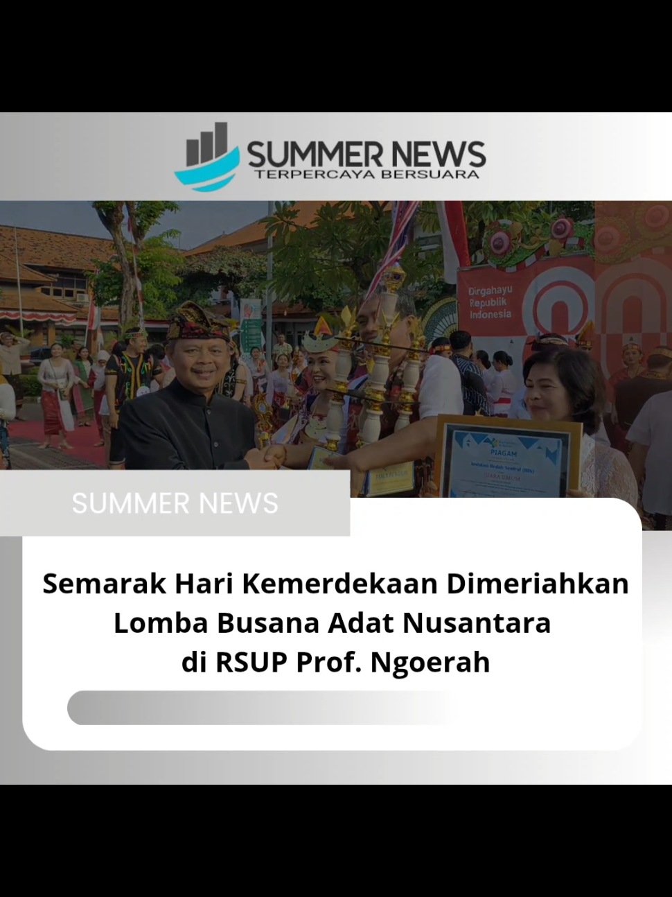Dalam rangka memperingati Hari Ulang Tahun (HUT) Kemerdekaan Republik Indonesia ke-80, Rumah Sakit Umum Pusat (RSUP) Prof.Dr.I.G.N.G. Ngoerah menyelenggarakan Upacara Bendera dan Lomba Busana Adat Nusantara di Denpasar, Minggu, 17 Agustus 2025. Upacara Bendera berlangsung khidmat, yang penuh semangat kemerdekaan ini mengusung tema Nasional, Bersatu Berdaulat, Rakyat Sejahtera, Indonesia Maju.  Usai Upacara Bendera, rangkaian kegiatan  puncak kemeriahan semangat kemerdekaan diisi dengan Lomba Busana Adat Nusantara.  Plt Direktur Utama RSUP Prof Ngoerah dr. I Wayan Sudana, M.Kes., didampingi Ketua Dharma Wanita Persatuan(DWP) RSUP Prof. Ngoerah, dr. Pande Putu Yuli Anandasari, Sp.RAD.K., menyeburkan  43 peserta berpasangan berbalut pakaian Adat se-Nusantara bernuansa Merah Putih mengikuti lomba Busana Adat Nusantara, yang dinilai sangat heboh dan semarak, untuk menumbuhkan semangat nasionalisme berpadu dengan kearifan lokal, sehingga memperkuat makna kemerdekaan dalam bingkai budaya bangsa.   