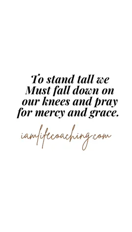 To stand tall we Must fall down on our knees and pray for mercy and grace.  Philippians 2:10@iamlifecoaching.com 