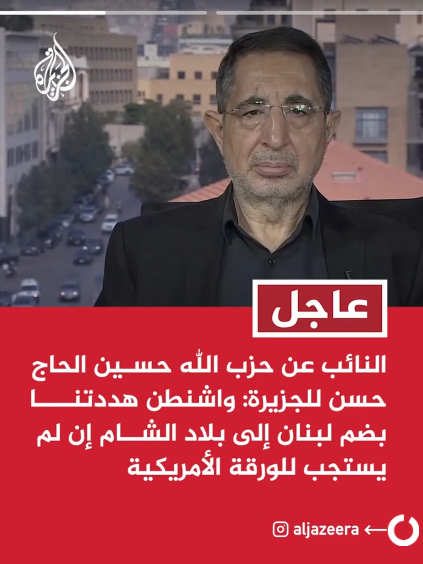 عاجل | النائب عن حزب الله حسين الحاج حسن للجزيرة: واشنطن هددتنا بضم لبنان إلى بلاد الشام إن لم يستجب للورقة الأمريكية عاجل | النائب عن حزب الله حسين الحاج حسن للجزيرة: العدو الصهيوني لم يلتزم باتفاق 27 تشرين وهو ما أكده رئيس البرلمان #عاجل