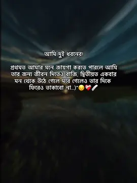 আমি দুই ধরনের! প্রথমত আমার মনে জায়গা করতে পারলে আমি তার জন্য জীবন দিতেও রাজি, দ্বিতীয়ত একবার মন থেকে উঠে গেলে মরে গেলেও তার দিকে ফিরেও তাকাবো না...)