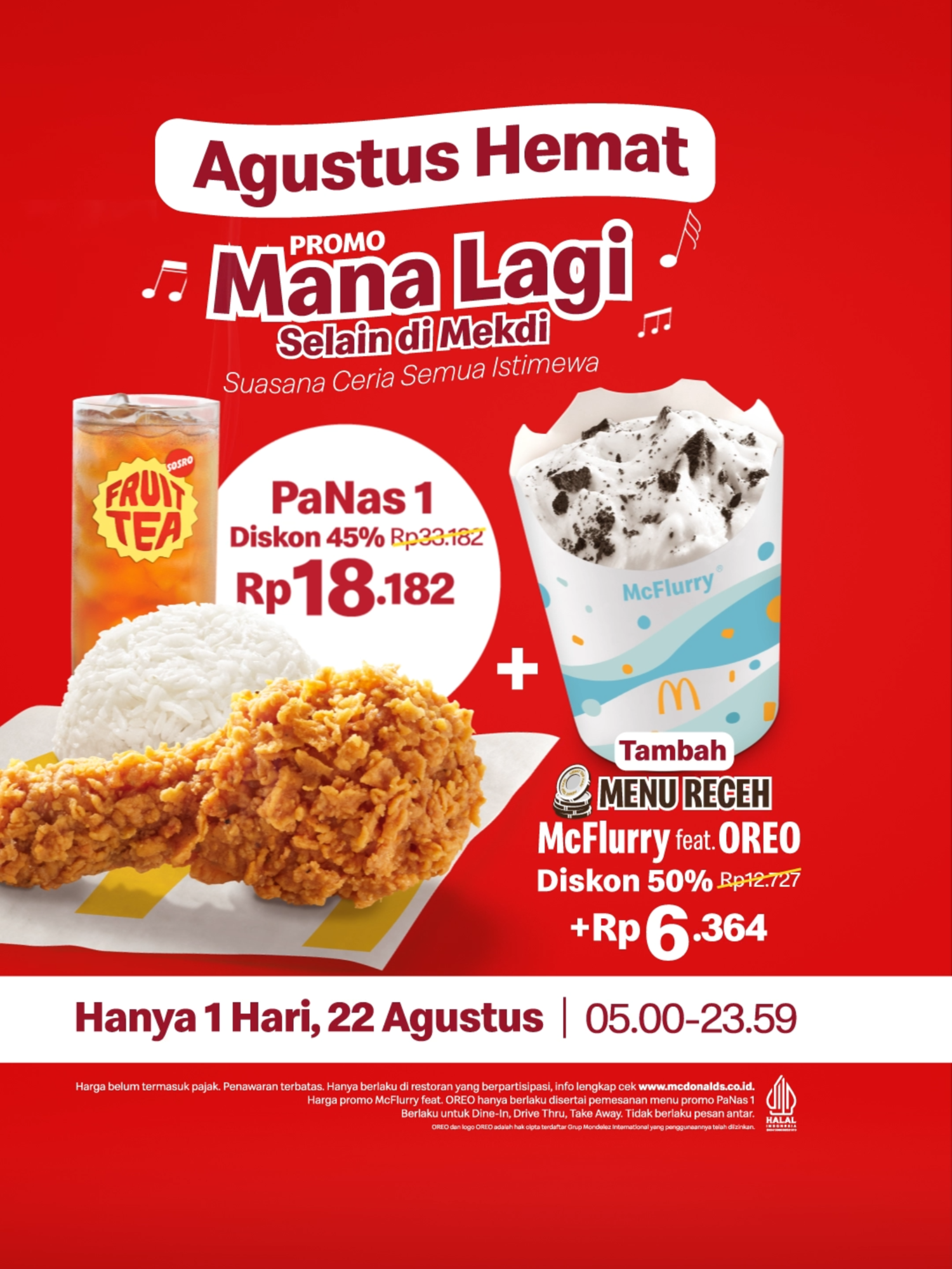 🇮🇩 Agustus Hemat bareng Mekdi! ✨ Hanya 22 Agustus, nikmati PaNas 1 Rp18 Ribuan aja 🍗 dan tambah McFlurry feat. OREO cuma Rp6 Ribuan. 1 HARI AJA, Jangan sampai ketinggalan! Promo tidak berlaku untuk pemesanan via pesan antar. Berlaku untuk Dine-In, Drive Thru, dan Takeaway ya, McD’ers!