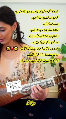 Replying to @🫀الـــجـــــــــــدون🚩 عورت کا عشق دراصل ایک ایسا دریا ہے جو بہتا تو خاموش ہے، مگر اپنے اندر طوفان چھپائے رکھتا ہے۔ جب وہ محبت کرتی ہے تو اپنی ذات کی ساری حدیں توڑ دیتی ہے، اپنی خوشیاں، اپنی خواہشیں، حتیٰ کہ اپنی نیند اور مسکراہٹ بھی قربان کر دیتی ہے۔ اُس کے عشق میں وفا کی ایسی گہرائی ہوتی ہے کہ وقت کے سخت دھوکے بھی اُسے ہلا نہیں پاتے۔ عورت جب ٹوٹتی ہے تو صرف اپنے دل میں ٹوٹتی ہے، دنیا کے سامنے وہ پھر بھی مسکرا کر جیتی ہے۔ اُس کی دعاؤں میں محبوب کی خیر چھپی رہتی ہے، اُس کے آنسوؤں میں اُس کی یاد اور اُس کی خاموشیوں میں اُس کا انتظار۔ عورت کا عشق اصل میں اُس کا سب سے حسین غم ہے، جو اُسے اندر سے جلاتا بھی ہے اور روشنی بھی دیتا ہے۔ یہی عشق اُس کے لیے آزمائش بھی ہے اور عبادت بھی۔”   #rabab #foryou #music #fypシ #trend 