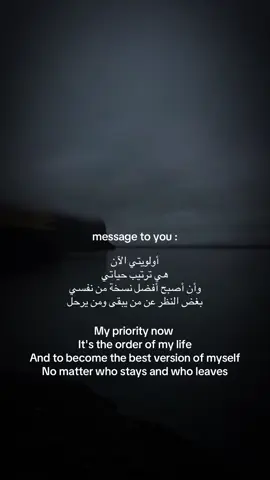 message to you أولويتي الآن  هي ترتيب حياتي وأن أصبح أفضل نسخة من نفسي بغض النظر عن من يبقى ومن يرحل ‏My priority now ‏It's the order of my life ‏And to become the best version of myself ‏No matter who stays and who leaves #fyppppppppppppppppppppppp #اكسبلور #اكسبلورexplore #foryoupage #tiktokarab 