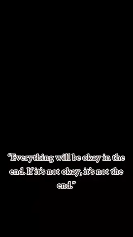 (1) Everything is OK in the end; if it’s not OK it’s not the end. (2) Everything is going to be fine in the end. If it’s not fine it’s not the end. (3) Everything will be all right in the end; so if it is not all right, it is not yet the end. #heartbreak #Love #sad #heartbroken  #foryou 