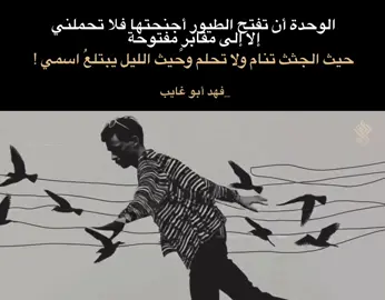 الوحدة أن تفتح الطيور أجنحتها فلا تحملني إلا إلى مقابرٍ مفتوحة حيث الجثث تنام ولا تحلم وحيث الليل يبتلعُ اسمي !  لـ فهد أبو غايب  #فهد_أبو_غايب #ثورة_تشرين #نصوص #اقتباسات #فلسفة 