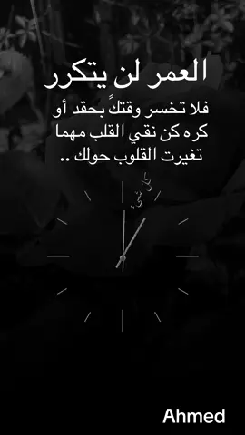 العمر لن يتكرر  فلا تخسر وقتكً بحقد أو  كره كن نقي القلب مهما  تغيرت القلوب حولك ..