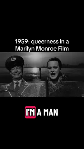 In 1959s Some Like it Hot starring Marilyn Monroe, Tony Curtis and Jack Lemon. Curtis and Lemon play guys pretending to be girls to get work in an all girl’s band as the depression hits and their bootlegging catches up with them. Curtis’ character is gone for Monroe and to help him Curtis begs Lemon to pretend to be interested in a wealthy suitor so he can get Monroe alone. The suitor played by Joe E Brown is smitten from the start, not knowing Lemons character is a straight man. Once all characters flee on a boat piloted by Brown’s character Monroe and Curtis make up, and Lemon tries to gently let Brown down. But Brown isn't dissauded by anything. So lemon levels with him. Brown still doesn't care and that's how our film ends. Writer Billy Wilder was so proud of the last line (often cited as the best of his career) that its on his tombstone. While the film predates most Americans familiarity with crossdressing or what trans was there's an undeniable queerness to it