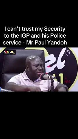 I can't trust my Security to the IGP and his Police service - Mr.Paul Yandoh #ABNGhana #AdonkoNextLevel #angelrockmixture #angelcola