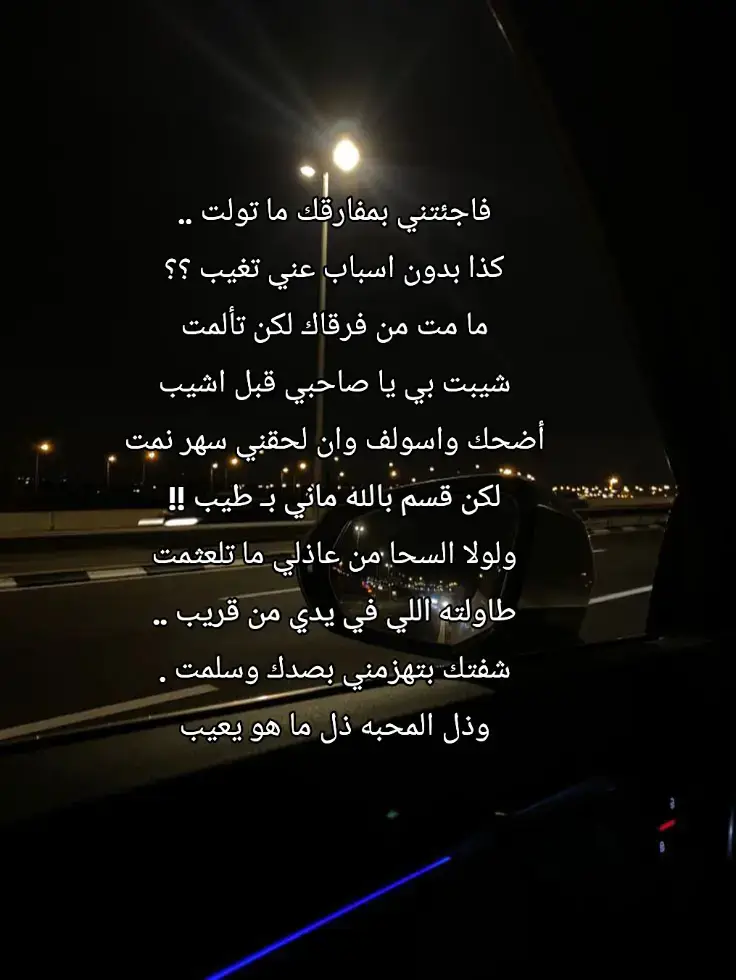 فاجئتني بمفارقك ما تولت .. كذا بدون اسباب عني تغيب ؟؟ ما مت من فرقاك لكن تألمت شيبت بي يا صاحبي قبل اشيب أضحك واسولف وان لحقني سهر نمت لكن قسم بالله ماني بـ طيب !! ولولا السحا من عاذلي ما تلعثمت طاولته اللي في يدي من قريب .. شفتك بتهزمني بصدك وسلمت . وذل المحبه ذل ما هو يعيب#هواجيس #حزن #كسلبور #................. 