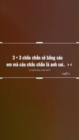 3 + 3 chắc chắn sẽ bằng sáu. Em à cáu chắc chắn là anh sai.. #tus #tinhyeu #xuhuong #inlove #Love 
