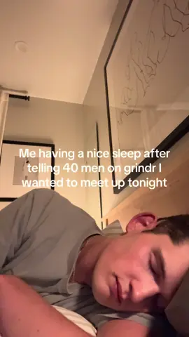 Me having a nice sleep after telling 40 men on Grindr I wanted to meet up tonight 