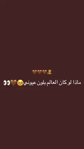 #‏ماذا لون كان العالم بلون عيوني البنيه🤎🦋#مجرد_ذووقツ🖤🎼 #مالي_خلق_احط_هاشتاقات 