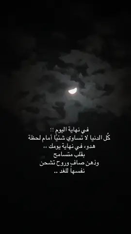 #عبارات في نهاية اليوم ؛؛ كُل الدنيا لا تساوي شئيًا أمام لحظة هدوء في نهاية يومك ،، بقلب متسامح وذهن صافٍ وروح تشحن نفسها للغد ..