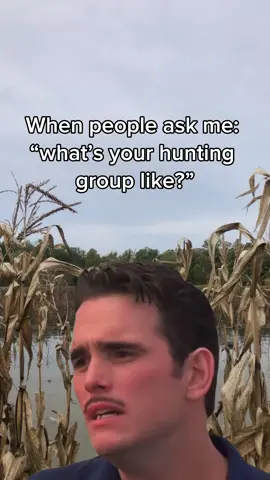 “What’s your hunting group like?”