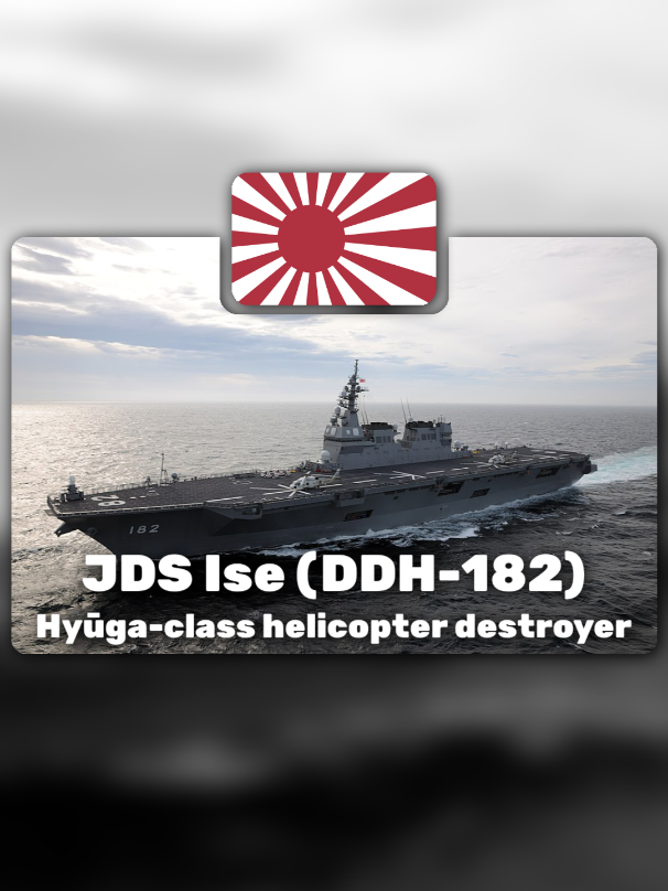 JS Ise (DDH-182) is a Hyūga-class helicopter destroyer of the Japan Maritime Self-Defense Force (JMSDF). She is the second ship to be named Ise, the first being the Imperial Japanese Navy World War II-era battleship Ise. Wikipedia: https://en.m.wikipedia.org/wiki/JS_Ise #japan #navy #military #world_millitary_history #wmh 