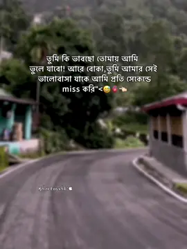 - তুমি কি ভাবছো তোমায় আমি ভুলে যাবো! আরে বোকা তুমি আমার সেই ভালোবাসা যাকে আমি প্রতি সেকেন্ডে miss করি