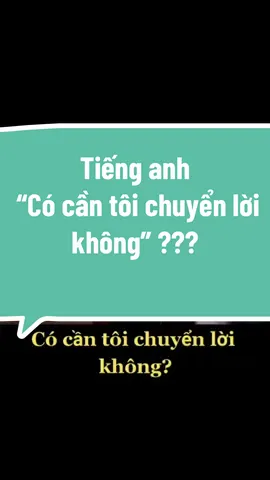 Tiếng Anh “Có cần tôi chuyển lời không?” Nói sao ta???#msoanhcitaenglish #englishlesson #learning #hoctienganh 