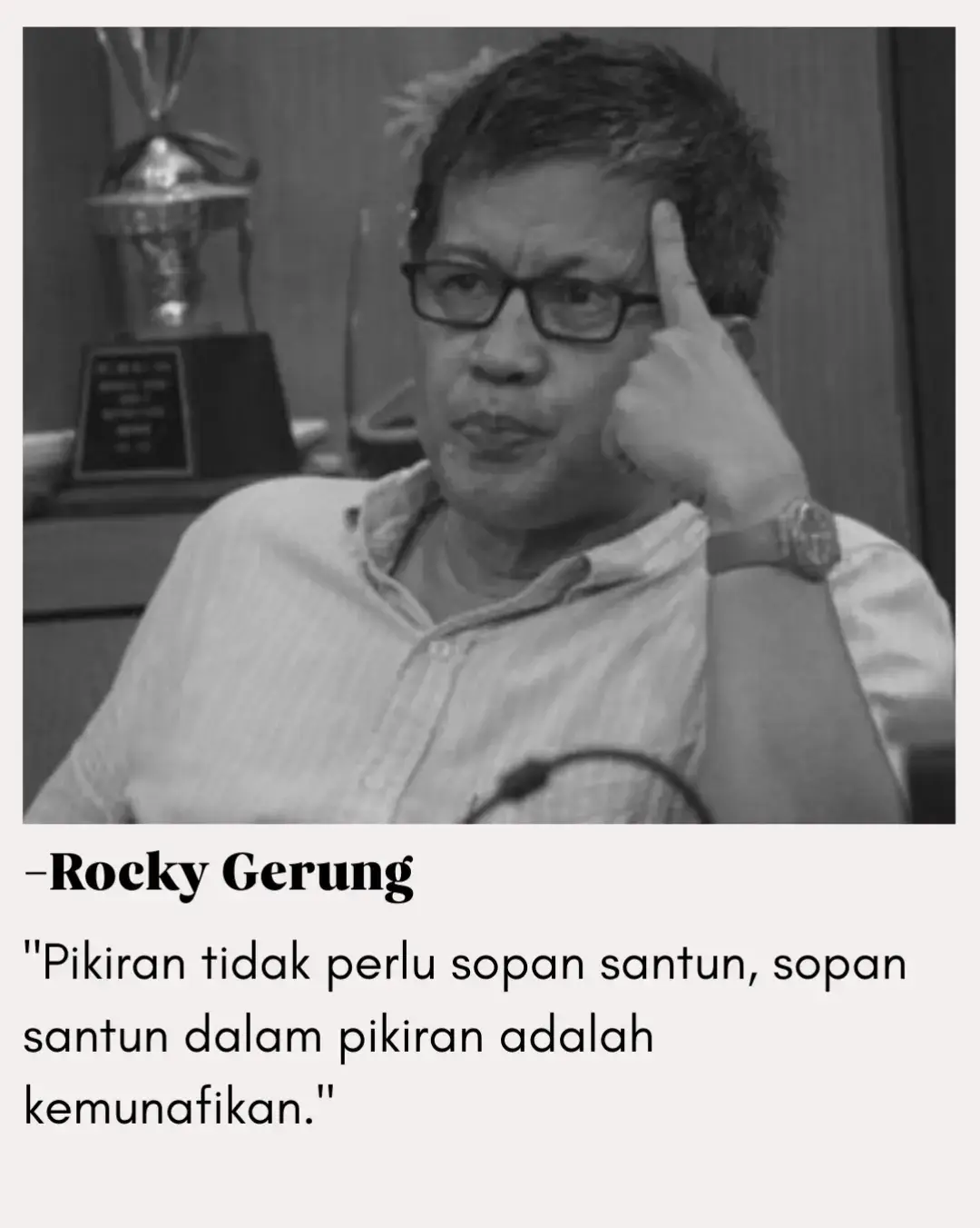 Rocky Gerung ingin menegaskan perbedaan besar antara pikiran dan ucapan. Pikiran adalah ruang paling jujur dari manusia, tempat di mana kebenaran muncul apa adanya tanpa sensor. Jika pikiran kita dipaksa untuk selalu “sopan” dan menyesuaikan diri dengan standar sosial, maka yang terjadi bukanlah kejujuran, melainkan kemunafikan. Di dalam ruang batin, pikiran harus bebas, liar, dan otentik. Karena dari pikiran yang berani jujur itulah lahir gagasan-gagasan besar, kritik terhadap kekuasaan, dan pertanyaan-pertanyaan yang mengusik. Jika pikiran dibungkam oleh aturan kesopanan semu, maka ia akan mandek — tidak tumbuh, tidak berkembang. Namun, Rocky tidak sedang menganjurkan untuk kasar dalam ucapan. Justru ia membedakan: pikiran boleh liar, tapi ketika diucapkan, ia bisa dibungkus dengan etika, bahasa yang halus, atau strategi komunikasi. Yang penting, inti pikirannya jujur, bukan sekadar basa-basi untuk menyenangkan orang lain. — George Orwell pernah menulis dalam 1984: 