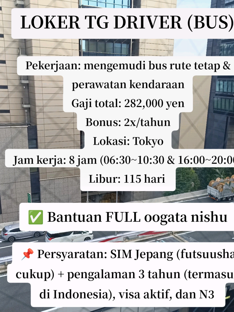 LOKER TG DRIVER (BUS) 🚌  Deskripsi Pekerjaan: Mengemudi (shuttle perusahaan, shuttle kondominium – terutama rute tetap antara dua titik) dan perawatan kendaraan (penggantian lampu ringan, mencuci, memoles). Lokasi: Koto-ku, Tokyo Batas Usia: Maksimal 60 tahun Persyaratan Lain: Penglihatan dan pendengaran yang baik. Tidak diperbolehkan memiliki tato maupun janggut. Lisensi yang Dibutuhkan saat Masuk: SIM mobil biasa transmisi manual (MT). Lisensi yang Harus Diperoleh Setelah Masuk: SIM Bus Besar Tipe 2 (大型二種). Dukungan Perolehan Lisensi: Subsidi penuh Gaji: Total Gaji Bulanan: ¥282,000 Bonus: 2 kali setahun (musim panas & musim dingin) Jam Kerja: 9,5 jam waktu terikat, 8 jam kerja aktual. Contoh shift: Perjalanan 1 (06:30–10:30) → Istirahat → Perjalanan 2 (16:00–20:00). Libur/Cuti: Dua hari libur per minggu (Sabtu, Minggu, dan hari libur nasional), total 115 hari libur tahunan. Fasilitas: Dana pensiun iuran pasti, tabungan akumulasi properti, uang duka dan ucapan selamat, penghargaan masa kerja. #tokuteiginou #lokerjepang #magangjepang #tkijepang🇯🇵 