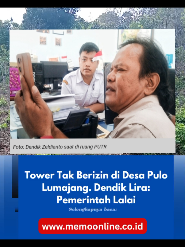 Tower Tak Berizin di Desa Pulo Lumajang. Dendik Lira: Pemerintah Lalai MEMOonline.co.id, Lumajang- Berdirinya menara telekomunikasi/tower di Dusun Wringin Cilik Desa Pulo Kecamatan Tempeh Kabupaten Lumajang, picu persoalan. Bangunan kokoh, bisa dikatakan rampung 100% itu, diketahui belum memiliki izin merunut teknis aturan yang berlaku. Dendik Zeldianto, Wakil Bupati LSM Lira DPD Kabupaten Lumajang, lantang menuding pemerintah lalai dalam pengawasan, terlebih pemerintahan desa setempat. Menurutnya, mustahil pemdes tak mengetahui sejak awal hingga bangunan tower itu berdiri saat ini. Sejatinya kata Dendik, pemdes memastikan sejak awal, jika aktivitas itu sudah mengantongi izin dari dinas terkait. 