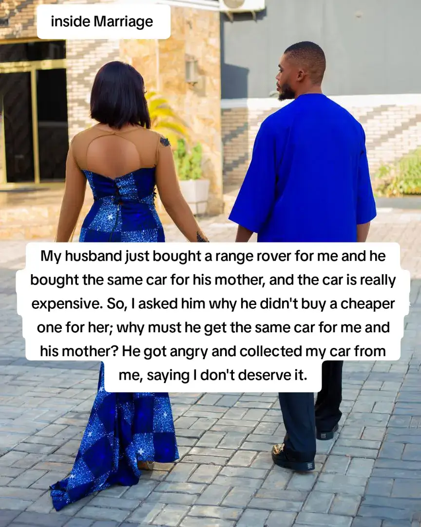 My husband just bought a range rover for me and he bought the same car for his mother, and the car is really expensive. So, I asked him why he didn't buy a cheaper one for her; why must he get the same car for me and his mother? He got angry and collected my car from me, saying I don't deserve it. N/B: this information was copied...*