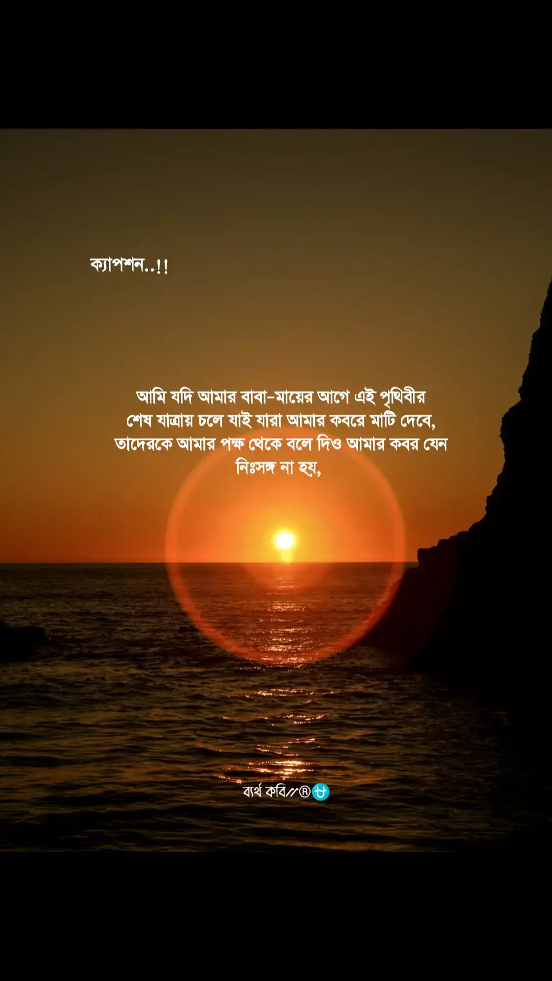আমার বাবা–মায়ের আগে এই পৃথিবীর শেষ যাত্রায় চলে যাই, যারা আমার কবরে মাটি দেবে, তাদেরকে আমার পক্ষ থেকে বলে দিও আমার কবর যেন নিঃসঙ্গ না হয়, একেবারেই একা না হয়। আমার জীবনের শুরুটা যেমন হয়েছিল তাঁদের ছায়ার নিচে, আমার প্রতিটি পদক্ষেপ যেমন হয়েছিল তাঁদের হাত ধরে, তেমনি আমার শেষ আশ্রয়টাও যেন হয় তাঁদের বুকের ভেতর, তাঁদের ছায়ার মাঝখানে। আমার ডানপাশে থাকুক বাবা। যিনি আমাকে প্রথমবার হাঁটতে শিখিয়েছিলেন, হাতে ধরে বলেছিলেন পড়িস না, আমি আছি। যিনি সারা জীবন কষ্ট করে আমার কপালে হাসি ফুটিয়েছেন,যাঁর দোয়া ছাড়া আমি এক মুহূর্তও নিরাপদ বোধ করিনি।আমার বামপাশে থাকুক মা।যিনি বুকের দুধ খাইয়ে আমার শরীরে প্রাণ সঞ্চার করেছিলেন,যিনি প্রতিটি রাতে ঘুম পাড়াতে দোয়া পড়তেন,যার আঁচলের ঘ্রাণেই আমি সবচেয়ে বেশি নিরাপদ মনে করতাম নিজেকে। তাঁদের মাঝখানে আমি ঘুমিয়ে থাকতে চাই, ঠিক সেভাবেই যেভাবে ছোটবেলায় মা–বাবার মাঝখানে শুয়ে শান্তিতে ঘুমিয়ে পড়তাম। তখন মনে হতো পৃথিবীতে আর কোনো ভয় নেই, কারণ আমি মা–বাবার দুই হাতের মাঝেই আছি। চিরকাল, এক অদৃশ্য শান্তির ঘুমে আমি থাকতে চাই বাবা–মায়ের মাঝেই।জীবন যেমন তাঁদের ভালোবাসায় শুরু হয়েছিল,তেমনি মৃত্যুও শেষ হোক তাঁদের ভালোবাসার মাঝেই। লেখক:-ব্যর্থ কবি⳼®⛎ #হেয়ারত্তউছিং #banglaquote #feelings #বাংলাক্যাপশন #captionvideo @Farhana🍂 Alam 🍁Jyoti 🇪🇭 @✍️অতৃপ্ত আত্মা📖 @Journalist 